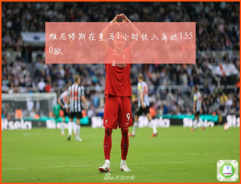 维尼修斯在皇马1小时收入高达1550欧