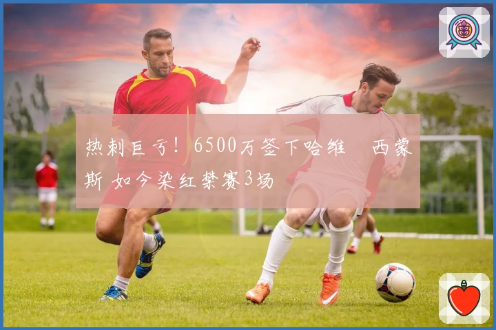 热刺巨亏！6500万签下哈维•西蒙斯 如今染红禁赛3场