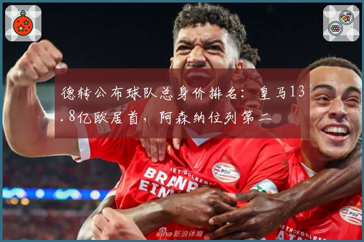 德转公布球队总身价排名：皇马13.8亿欧居首，阿森纳位列第二
