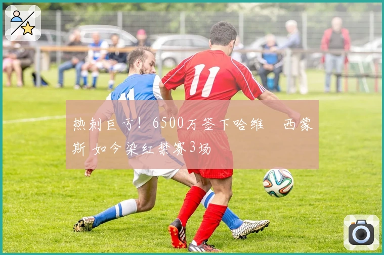 热刺巨亏！6500万签下哈维•西蒙斯 如今染红禁赛3场