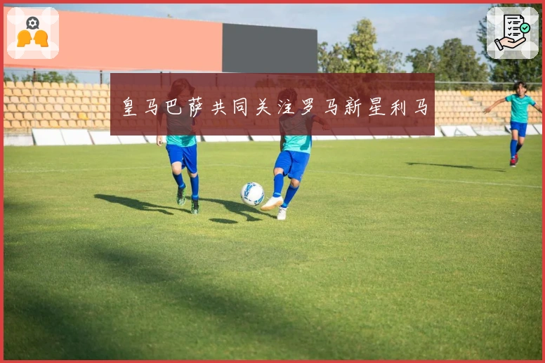 皇马巴萨共同关注罗马新星利马